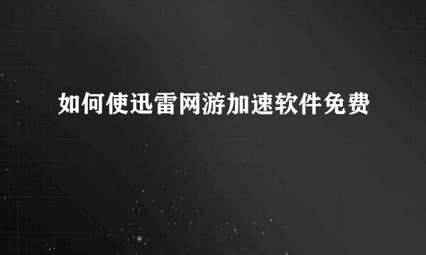 如何使迅雷网游加速软件免费