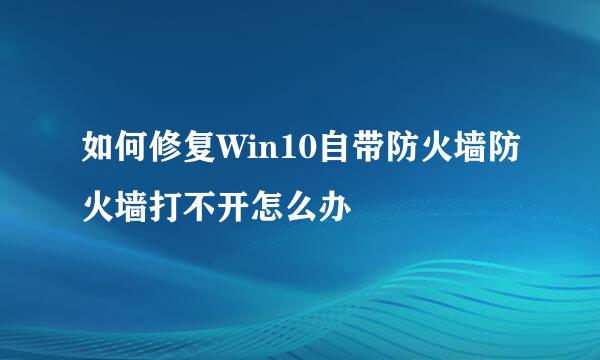 如何修复Win10自带防火墙防火墙打不开怎么办