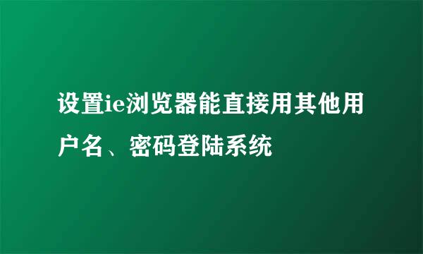 设置ie浏览器能直接用其他用户名、密码登陆系统