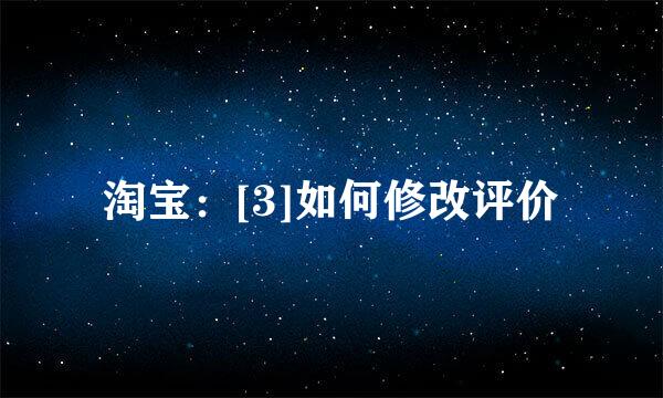 淘宝：[3]如何修改评价