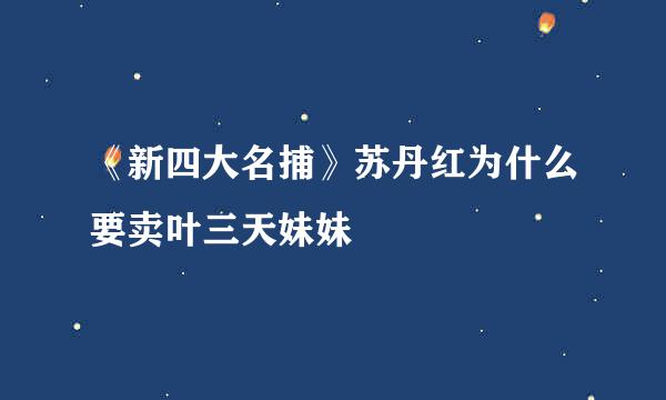 《新四大名捕》苏丹红为什么要卖叶三天妹妹