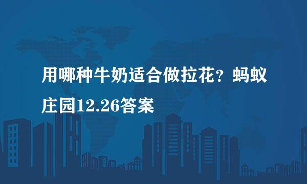 用哪种牛奶适合做拉花？蚂蚁庄园12.26答案