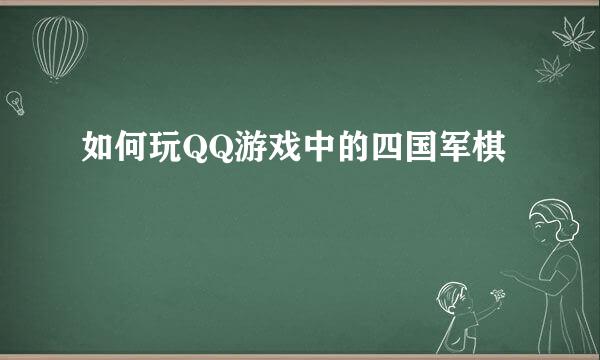 如何玩QQ游戏中的四国军棋