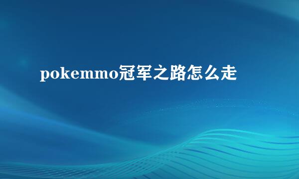 pokemmo冠军之路怎么走