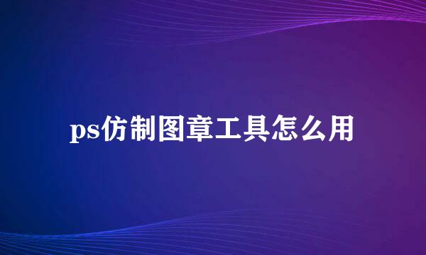 ps仿制图章工具怎么用