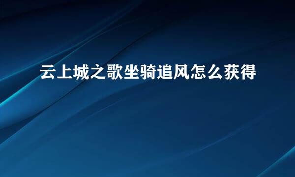云上城之歌坐骑追风怎么获得