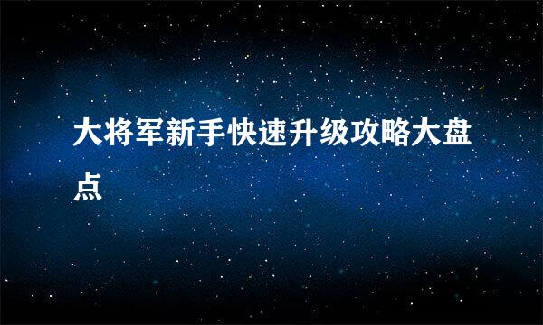 大将军新手快速升级攻略大盘点