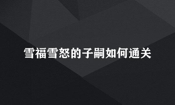 雪福雪怒的子嗣如何通关