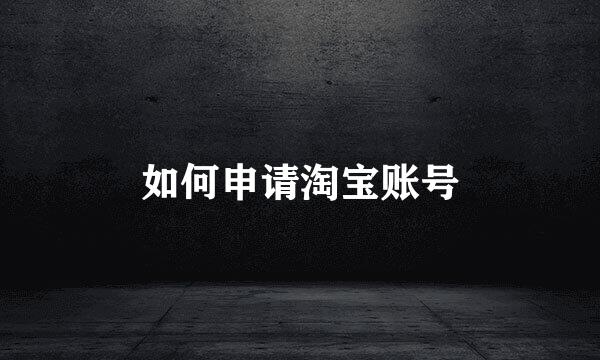 如何申请淘宝账号