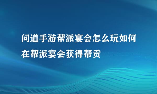 问道手游帮派宴会怎么玩如何在帮派宴会获得帮贡