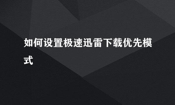 如何设置极速迅雷下载优先模式