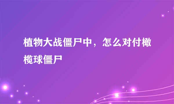 植物大战僵尸中，怎么对付橄榄球僵尸