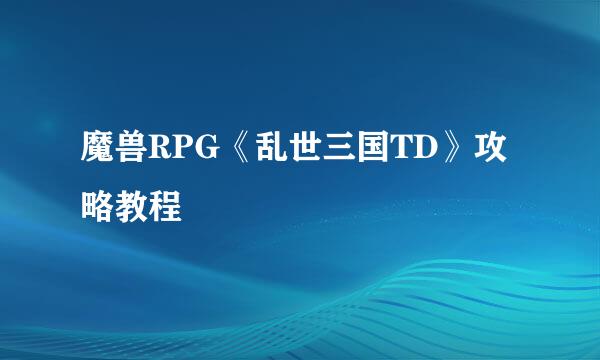 魔兽RPG《乱世三国TD》攻略教程