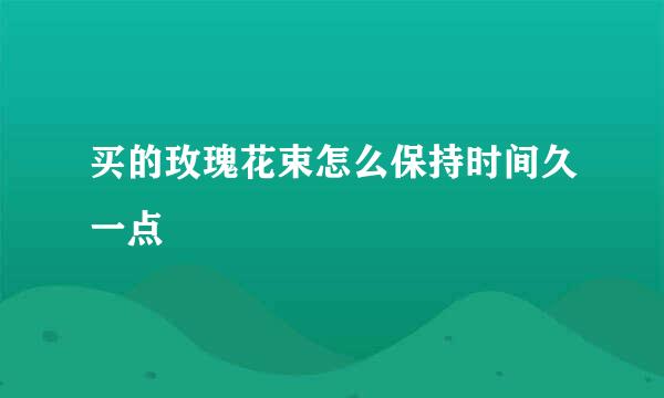 买的玫瑰花束怎么保持时间久一点