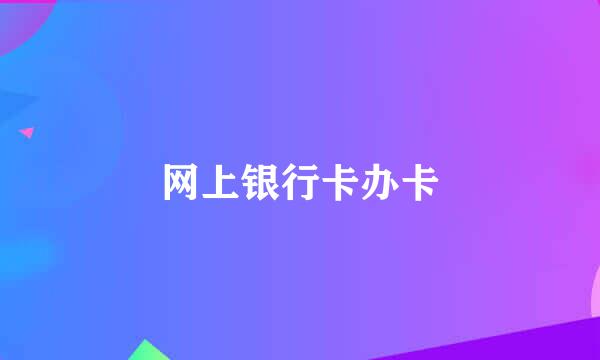 网上银行卡办卡
