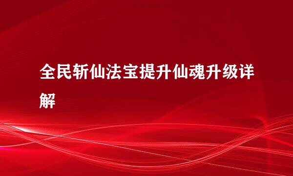 全民斩仙法宝提升仙魂升级详解