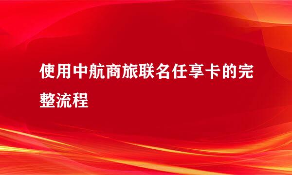 使用中航商旅联名任享卡的完整流程