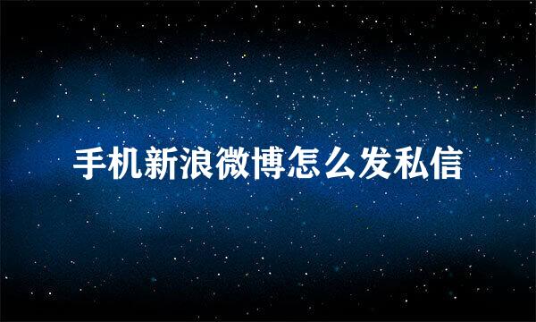 手机新浪微博怎么发私信