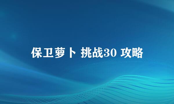保卫萝卜 挑战30 攻略