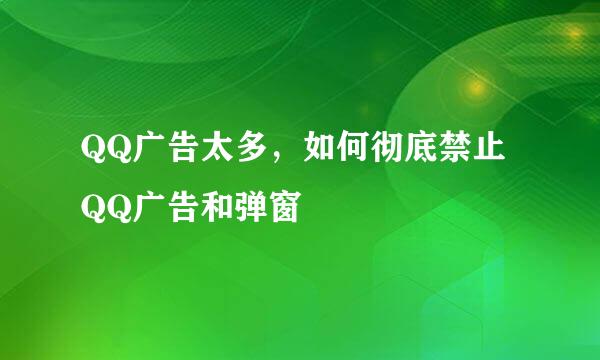QQ广告太多，如何彻底禁止QQ广告和弹窗
