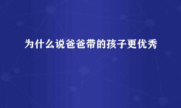 为什么说爸爸带的孩子更优秀