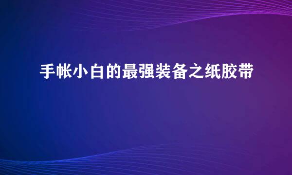 手帐小白的最强装备之纸胶带