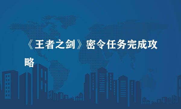 《王者之剑》密令任务完成攻略