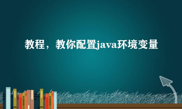 教程，教你配置java环境变量