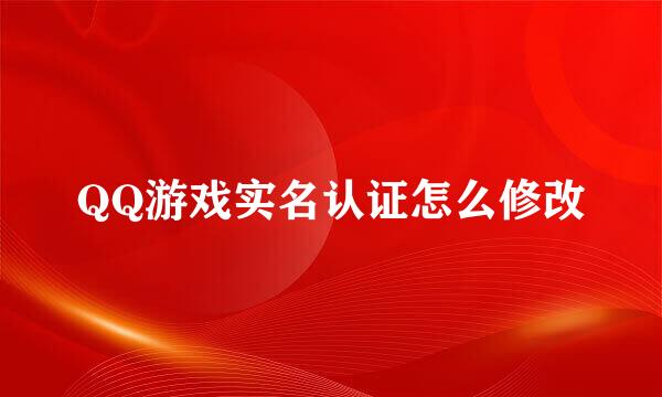 QQ游戏实名认证怎么修改