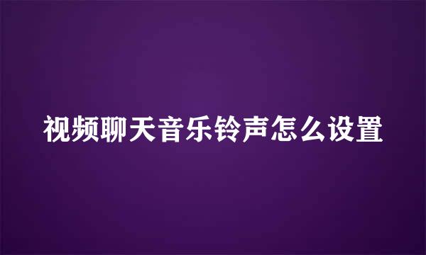 视频聊天音乐铃声怎么设置