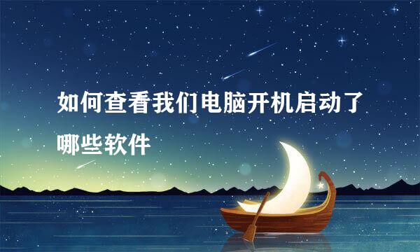 如何查看我们电脑开机启动了哪些软件