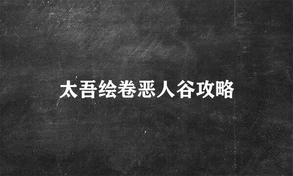 太吾绘卷恶人谷攻略