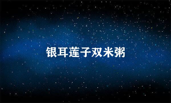银耳莲子双米粥
