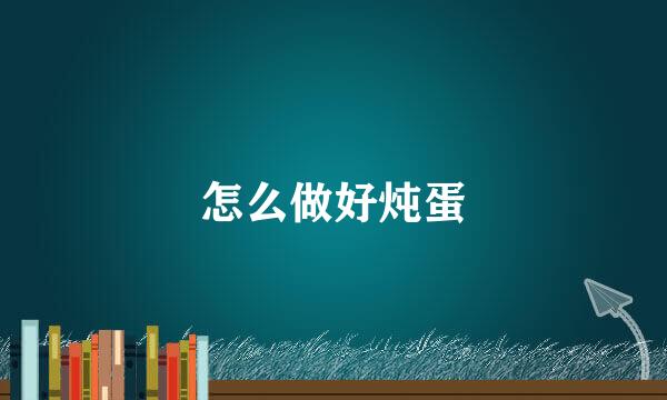 怎么做好炖蛋