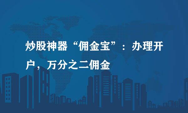 炒股神器“佣金宝”：办理开户，万分之二佣金
