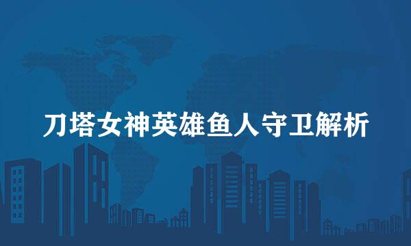 刀塔女神英雄鱼人守卫解析