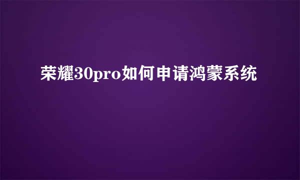 荣耀30pro如何申请鸿蒙系统