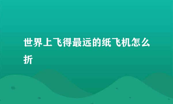 世界上飞得最远的纸飞机怎么折