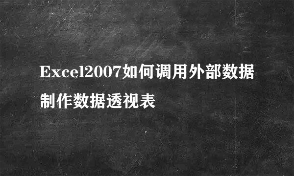 Excel2007如何调用外部数据制作数据透视表
