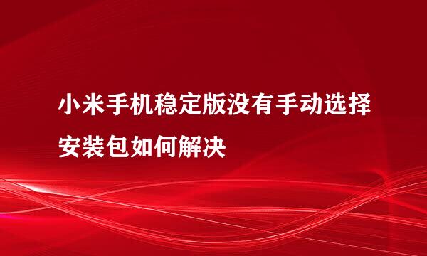 小米手机稳定版没有手动选择安装包如何解决