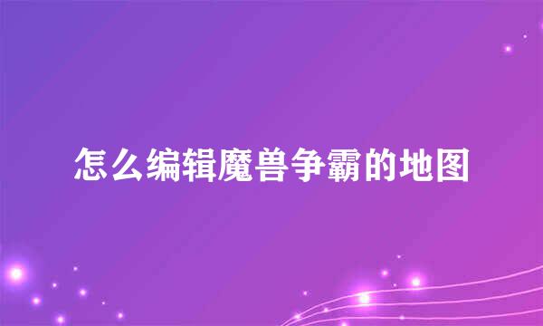 怎么编辑魔兽争霸的地图
