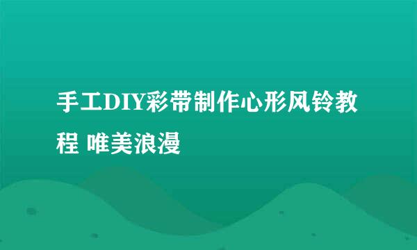 手工DIY彩带制作心形风铃教程 唯美浪漫