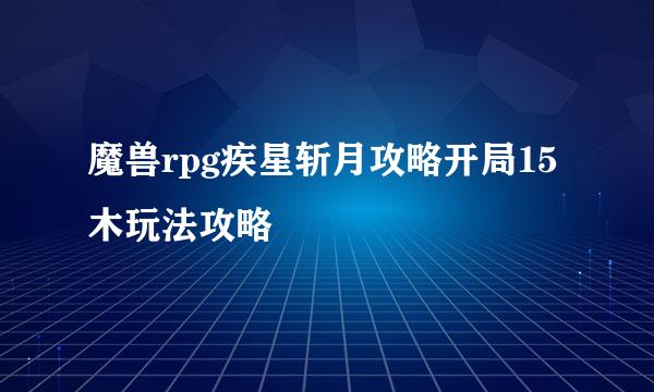 魔兽rpg疾星斩月攻略开局15木玩法攻略