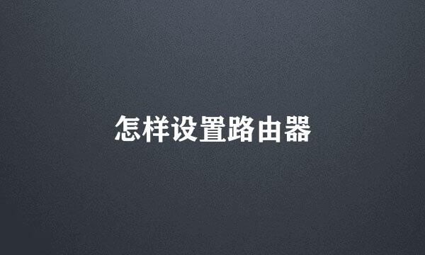 怎样设置路由器