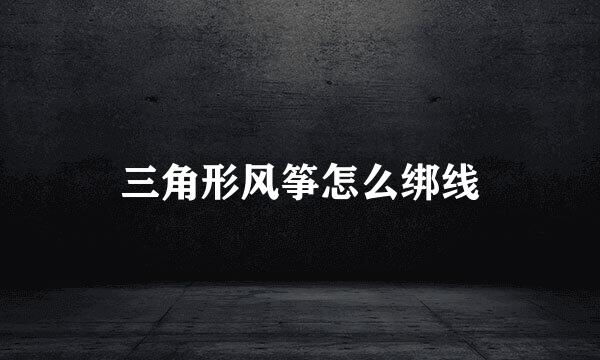 三角形风筝怎么绑线