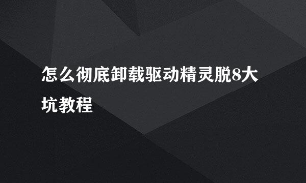 怎么彻底卸载驱动精灵脱8大坑教程