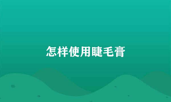怎样使用睫毛膏