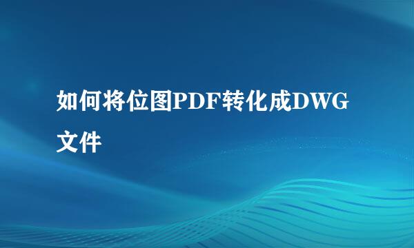 如何将位图PDF转化成DWG文件