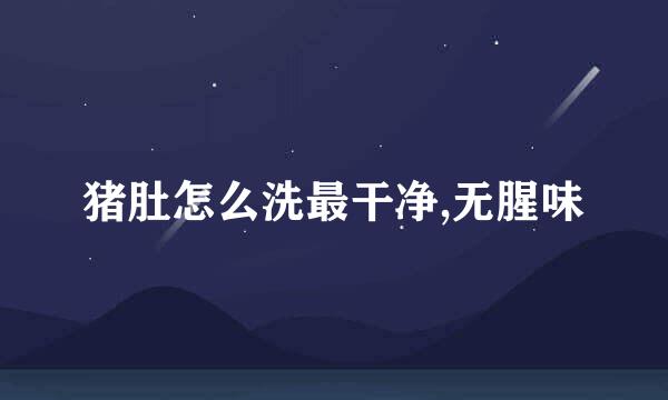 猪肚怎么洗最干净,无腥味