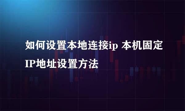 如何设置本地连接ip 本机固定IP地址设置方法